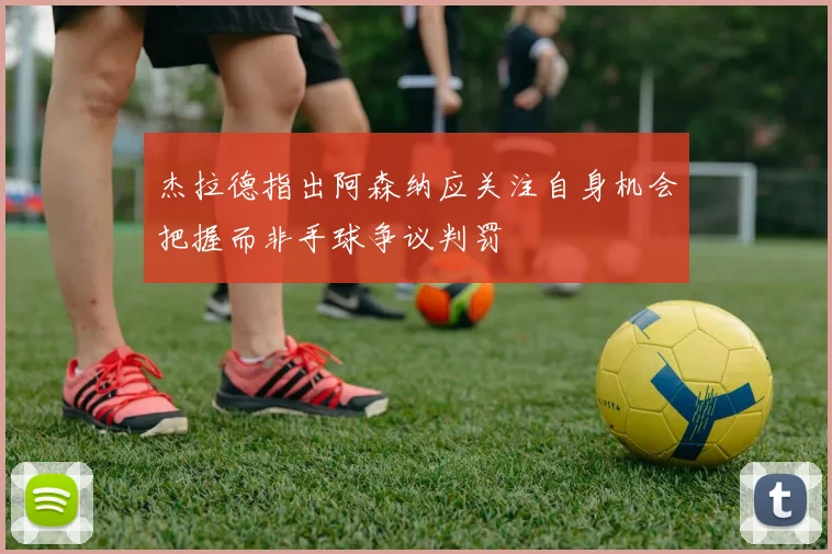 杰拉德指出阿森纳应关注自身机会把握而非手球争议判罚