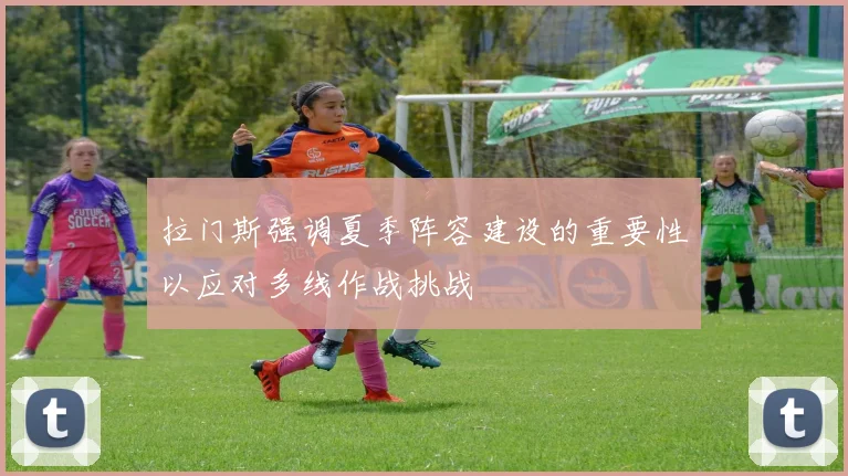 拉门斯强调夏季阵容建设的重要性以应对多线作战挑战