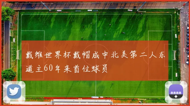 戴维世界杯戴帽成中北美第二人东道主60年来首位球员